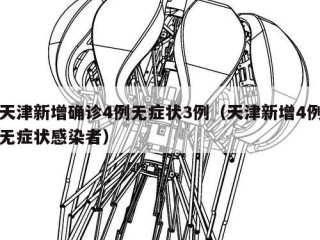 天津新增确诊4例无症状3例（天津新增4例无症状感染者）