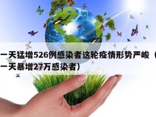 一天猛增526例感染者这轮疫情形势严峻（一天暴增27万感染者）