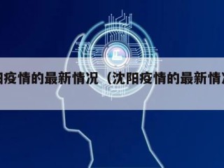 沈阳疫情的最新情况（沈阳疫情的最新情况今天）