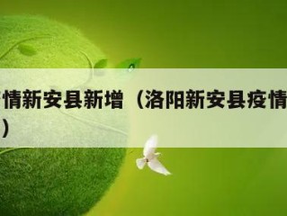 洛阳疫情新安县新增（洛阳新安县疫情最新详情公布）