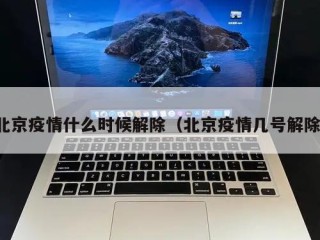 北京疫情什么时候解除（北京疫情几号解除）