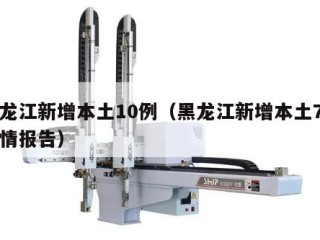 黑龙江新增本土10例（黑龙江新增本土7例详情报告）