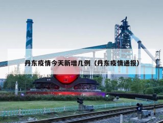 丹东疫情今天新增几例（丹东疫情通报）