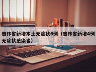 吉林省新增本土无症状6例（吉林省新增4例无症状感染者）