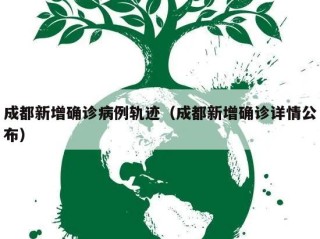 成都新增确诊病例轨迹（成都新增确诊详情公布）