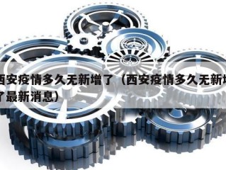 西安疫情多久无新增了（西安疫情多久无新增了最新消息）