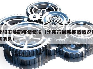 沈阳市最新疫情情况（沈阳市最新疫情情况最新消息）