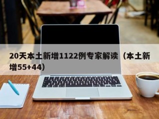 20天本土新增1122例专家解读（本土新增55+44）