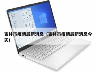 吉林市疫情最新消息（吉林市疫情最新消息今天）