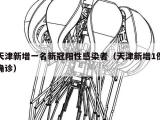 天津新增一名新冠阳性感染者（天津新增1例确诊）