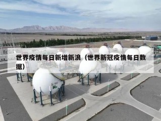 世界疫情每日新增新浪（世界新冠疫情每日数据）