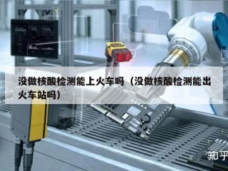 没做核酸检测能上火车吗（没做核酸检测能出火车站吗）