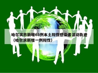 哈尔滨市新增63例本土阳性感染者活动轨迹（哈尔滨新增一例阳性）