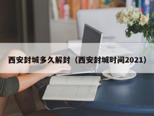 西安封城多久解封（西安封城时间2021）