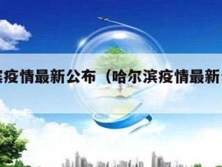 哈尔滨疫情最新公布（哈尔滨疫情最新公布数据）