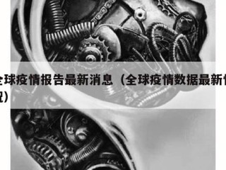 全球疫情报告最新消息（全球疫情数据最新情况）