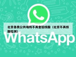 北京各类公共场所不再查验核酸（北京不再核酸检测）
