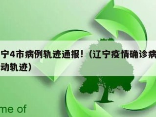 辽宁4市病例轨迹通报!（辽宁疫情确诊病例行动轨迹）