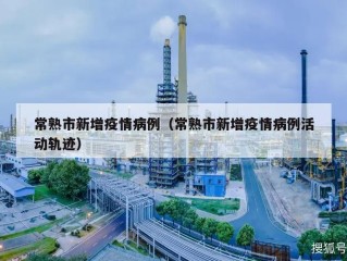 常熟市新增疫情病例（常熟市新增疫情病例活动轨迹）
