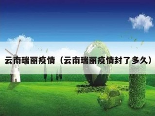 云南瑞丽疫情（云南瑞丽疫情封了多久）