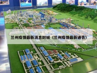 兰州疫情最新消息封城（兰州疫情最新通告）