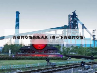 西安的疫情最新消息（查一下西安的疫情）