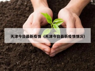 天津今日最新疫情（天津今日最新疫情情况）