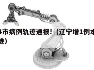 辽宁4市病例轨迹通报!（辽宁增1例本土病例轨迹）