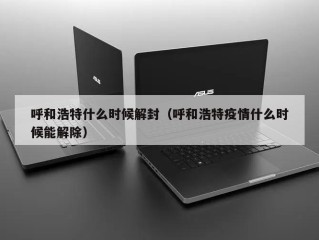 呼和浩特什么时候解封（呼和浩特疫情什么时候能解除）